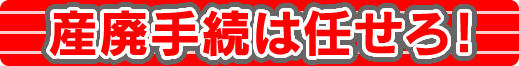 産廃手続は任せろ